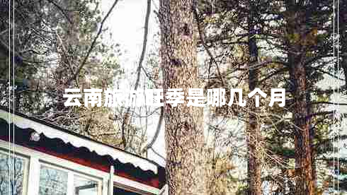 云南旅游旺季是哪幾個(gè)月
