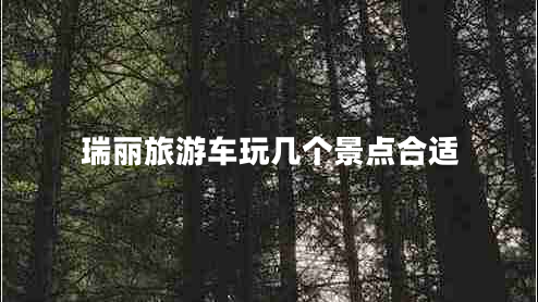 瑞麗旅游車(chē)玩幾個(gè)景點(diǎn)合適
