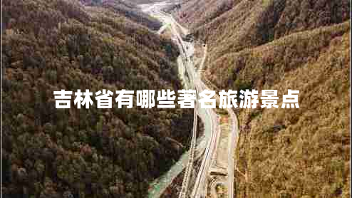 吉林省有哪些著(zhù)名旅游景點(diǎn)