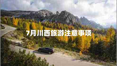 7月川西旅游注意事項