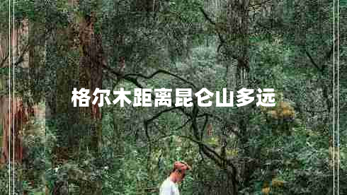 格爾木距離昆侖山多遠