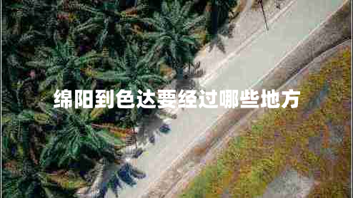 綿陽(yáng)到色達要經(jīng)過(guò)哪些地方