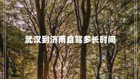 武漢到濟南自駕多長(cháng)時(shí)間