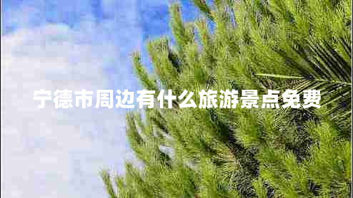 寧德市周邊有什么旅游景點(diǎn)免費
