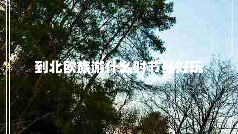 到北歐旅游什么時(shí)節最好玩