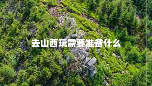 去山西玩需要準備什么