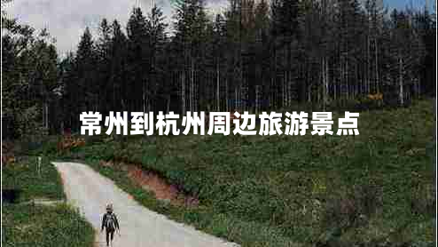 常州到杭州周邊旅游景點(diǎn)