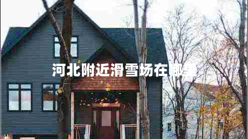 河北附近滑雪場(chǎng)在哪里