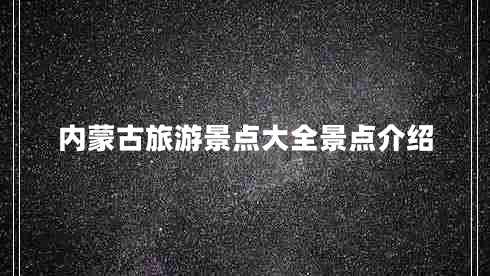 內蒙古旅游景點(diǎn)大全景點(diǎn)介紹