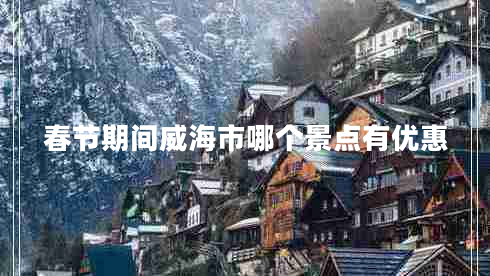 春節期間威海市哪個(gè)景點(diǎn)有優(yōu)惠