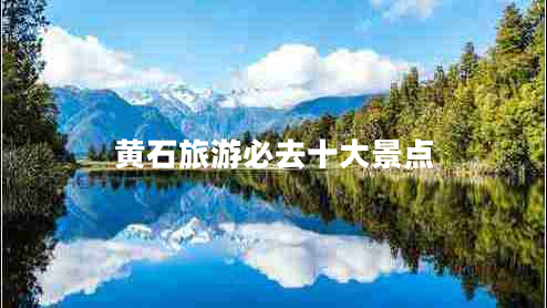 黃石旅游必去十大景點(diǎn)