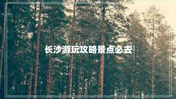 長(cháng)沙游玩攻略景點(diǎn)必去