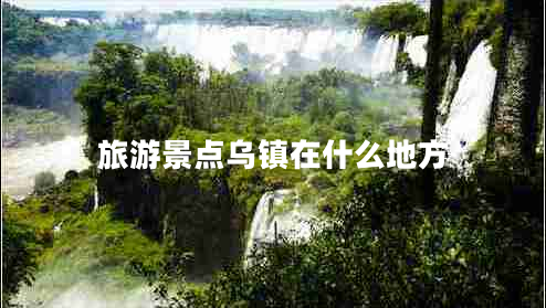 旅游景點(diǎn)烏鎮在什么地方