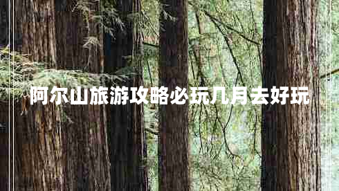 阿爾山旅游攻略必玩幾月去好玩