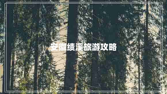 安徽績(jì)溪旅游攻略