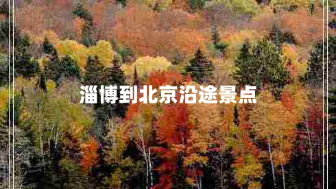 淄博到北京沿途景點(diǎn)