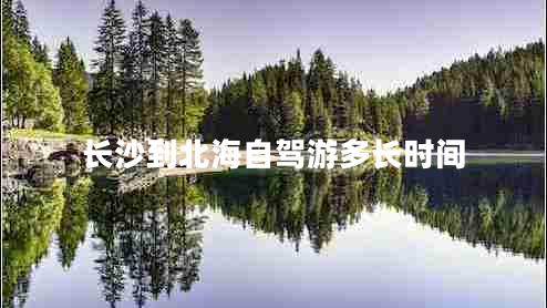 長(cháng)沙到北海自駕游多長(cháng)時(shí)間