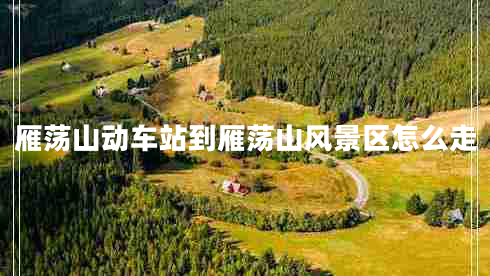 雁蕩山動(dòng)車(chē)站到雁蕩山風(fēng)景區怎么走