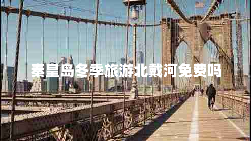 秦皇島冬季旅游北戴河免費嗎