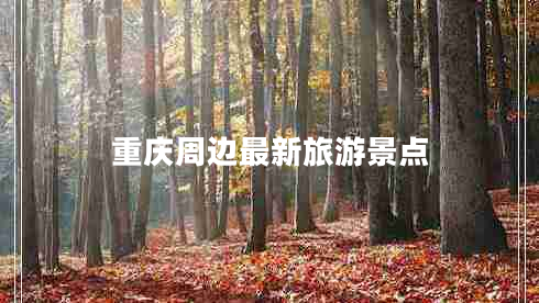 重慶周邊最新旅游景點(diǎn)