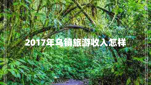2017年烏鎮旅游收入怎樣