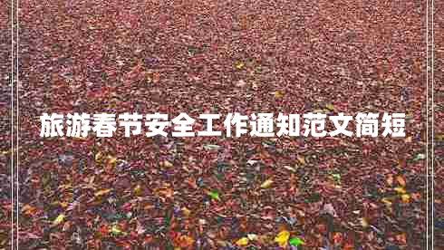 旅游春節安全工作通知范文簡(jiǎn)短