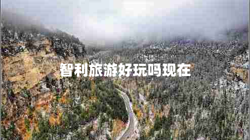 智利旅游好玩嗎現在