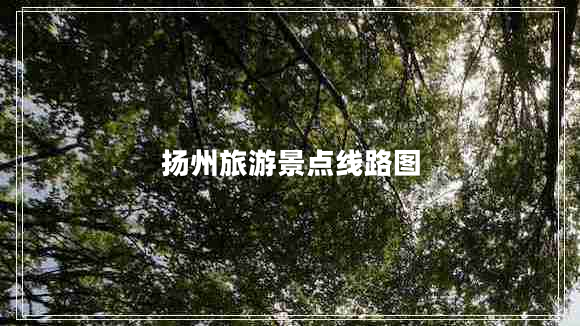 揚州旅游景點(diǎn)線(xiàn)路圖