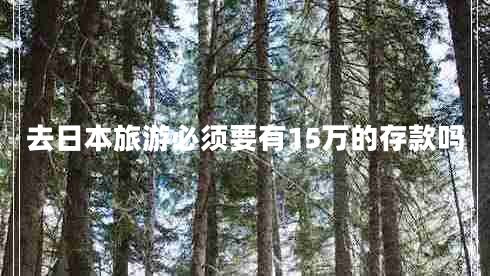 去日本旅游必須要有15萬(wàn)的存款嗎