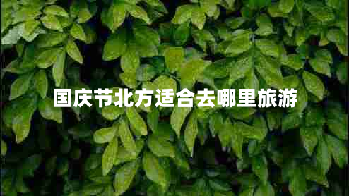 國慶節北方適合去哪里旅游