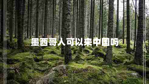 墨西哥人可以來(lái)中國嗎