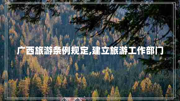 廣西旅游條例規定,建立旅游工作部門(mén)