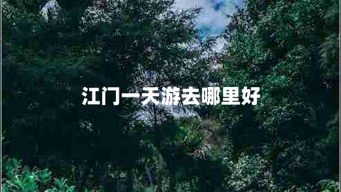江門(mén)一天游去哪里好