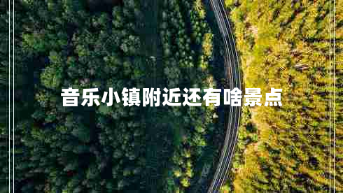 音樂小鎮(zhèn)附近還有啥景點
