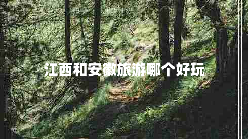 江西和安徽旅游哪個(gè)好玩