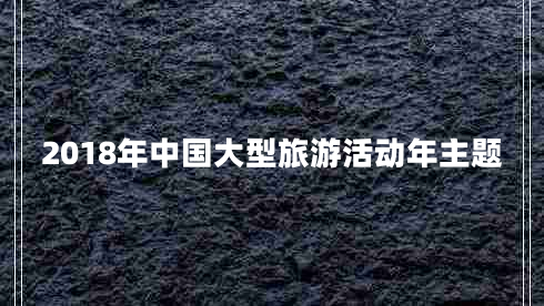 2018年中國大型旅游活動(dòng)年主題