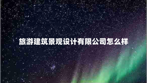旅游建筑景觀(guān)設計有限公司怎么樣