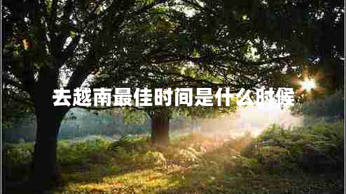 去越南最佳時(shí)間是什么時(shí)候