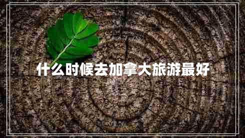 什么時(shí)候去加拿大旅游最好