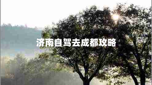 濟(jì)南自駕去成都攻略
