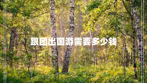 跟團出國游需要多少錢(qián)