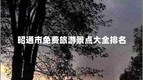 昭通市免費旅游景點(diǎn)大全排名
