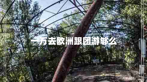 一萬(wàn)去歐洲跟團游夠么