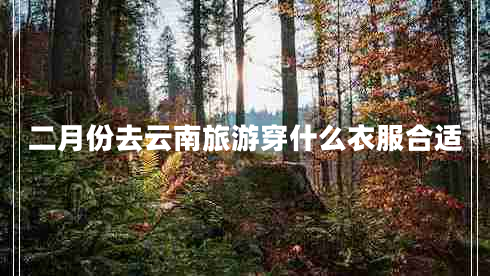 二月份去云南旅游穿什么衣服合適