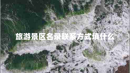 旅游景區名錄聯(lián)系方式填什么