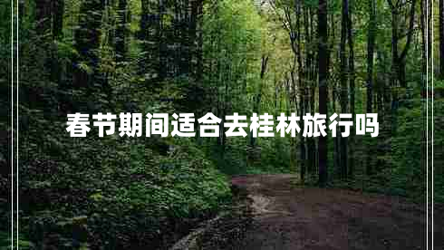 春節期間適合去桂林旅行嗎