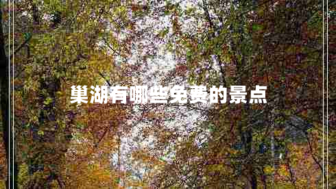 巢湖有哪些免費的景點(diǎn)