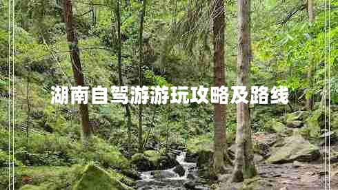 湖南自駕游游玩攻略及路線(xiàn)
