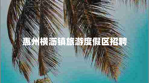 惠州橫瀝鎮旅游度假區招聘