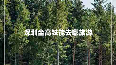 深圳坐高鐵能去哪旅游